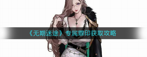 无期迷途专属罪印获取途径深度解析
