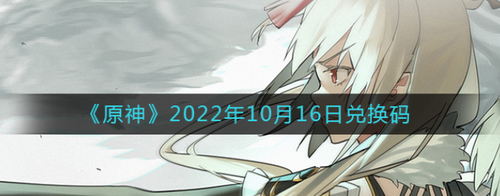 原神2022年10月16日礼包兑换码获取指南