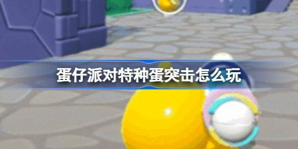 蛋仔派对特种蛋突击玩法指南