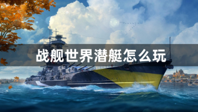 战舰世界潜艇实战技巧全解析