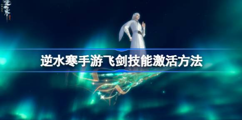逆水寒手游飞剑技能激活全流程指南